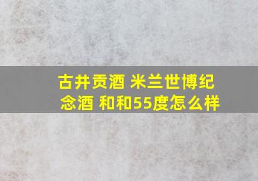 古井贡酒 米兰世博纪念酒 和和55度怎么样